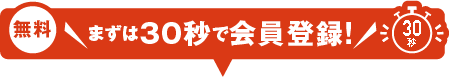 まずは30秒で会員登録!